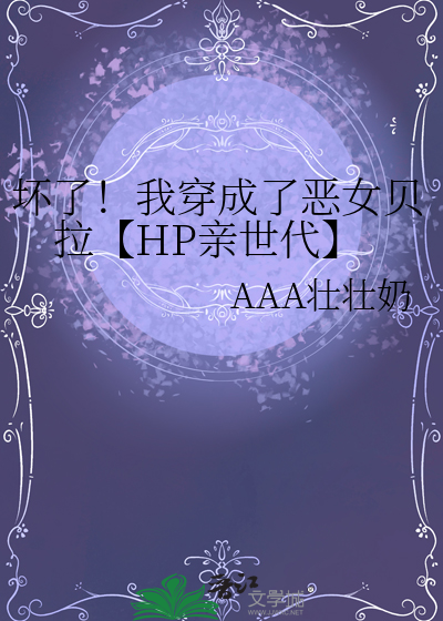 坏了！我穿成了恶女贝拉【HP亲世代】