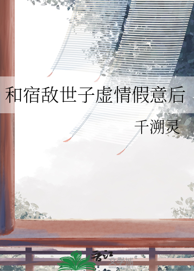 和宿敌世子虚情假意后