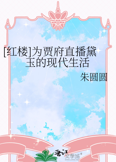 [红楼]为贾府直播黛玉的现代生活
