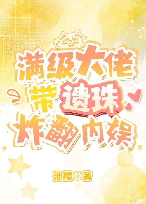 满级大佬带遗珠炸翻内娱