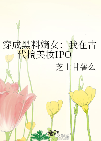 穿成黑料嫡女：我在古代搞美妆IPO
