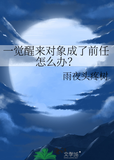 一觉醒来对象成了前任怎么办？