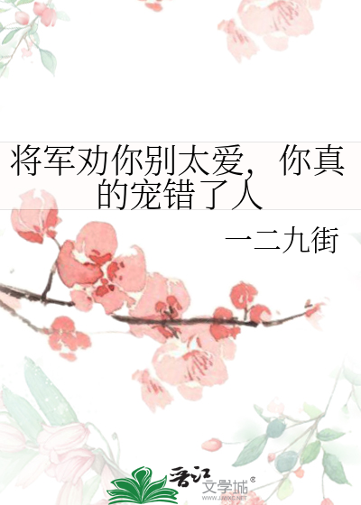 将军劝你别太爱，你真的宠错了人