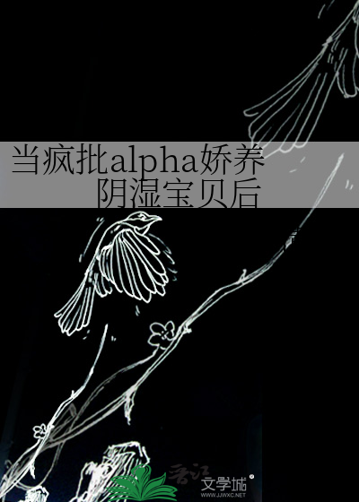 当疯批alpha娇养阴湿宝贝后