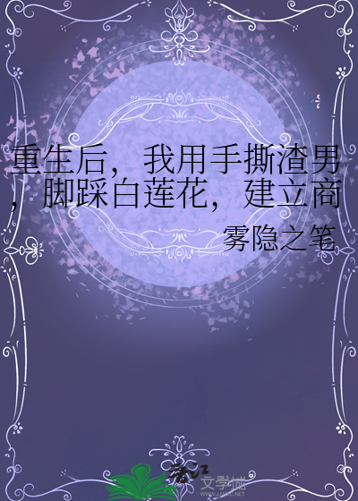 重生后，我用手撕渣男，脚踩白莲花，建立商业王国