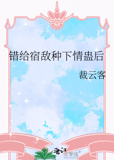 错给宿敌种下情蛊后