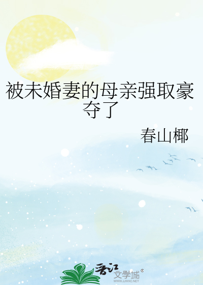 被未婚妻的母亲强取豪夺了