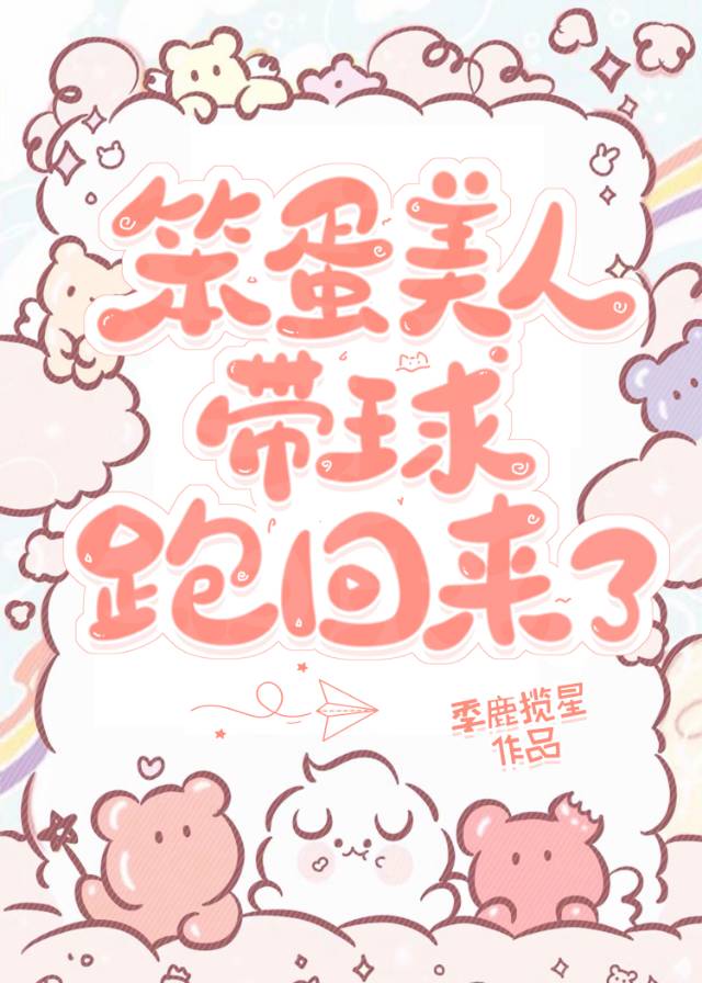 笨蛋美人带球跑回来了