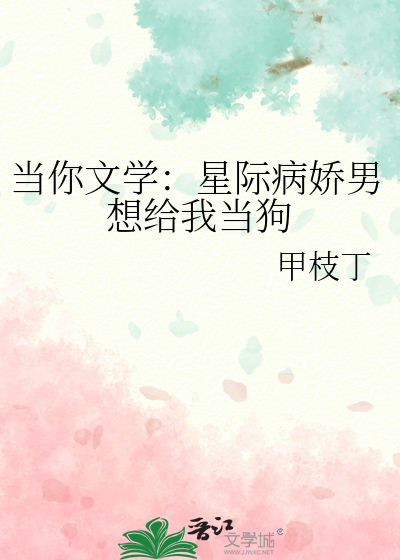 当你文学：星际病娇男想给我当狗