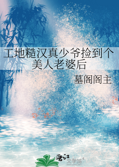 工地糙汉真少爷捡到个美人老婆后